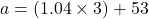 a=\left ( 1.04\times 3 \right )+53