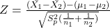 Z=\frac{(\bar{X_{1}}-\bar{X_{2}})-(\mu _{1}-\mu _{2})}{\sqrt{S_{p}^{2}(\frac{1}{n_{1}}+\frac{1}{n_{2}})}}