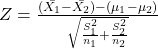 Z=\frac{(\bar{X_{1}}-\bar{X_{2}})-(\mu _{1}-\mu _{2})}{\sqrt{\frac{S_{1}^{2}}{n_{1}}+\frac{S_{2}^{2}}{n_{2}}}}