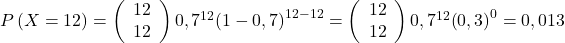 P\left(X=12\right)=\left(\begin{array}{ cc} 12 \\ 12 \end{array}\right){0,7}^{12}{\left(1-0,7\right)}^{12-12}=\left(\begin{array}{ cc} 12 \\ 12 \end{array}\right){0,7}^{12}{\left(0,3\right)}^0=0,013