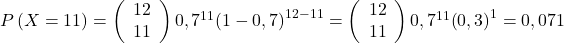 P\left(X=11\right)=\left(\begin{array}{ cc} 12 \\ 11 \end{array}\right){0,7}^{11}{\left(1-0,7\right)}^{12-11}=\left(\begin{array}{ cc} 12 \\ 11 \end{array}\right){0,7}^{11}{\left(0,3\right)}^1=0,071