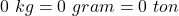 0~kg=0~gram=0~ton